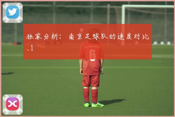 独家分析：南京足球队的速度对比_1