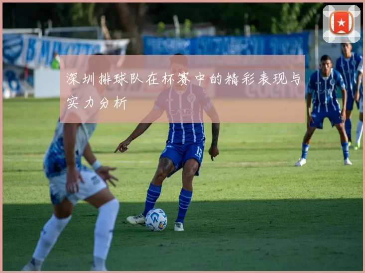 深圳排球队在杯赛中的精彩表现与实力分析