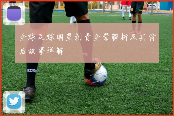 全球足球明星刺青全景解析及其背后故事详解