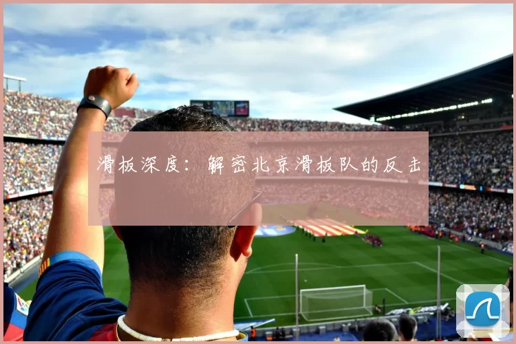 滑板深度：解密北京滑板队的反击