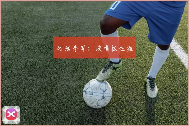 对话李军：谈滑板生涯