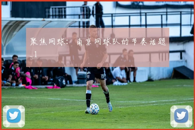 聚焦网球：南京网球队的节奏话题_1